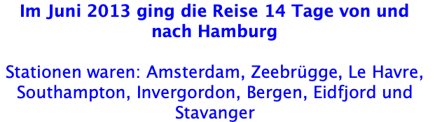 Im Juni 2013 ging die Reise 14 Tage von und nach Hamburg  Stationen waren: Amsterdam, Zeebrügge, Le Havre, Southampton, Invergordon, Bergen, Eidfjord und Stavanger